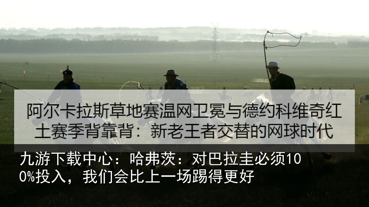 九游下载中心：哈弗茨：对巴拉圭必须100%投入，我们会比上一场踢得更好