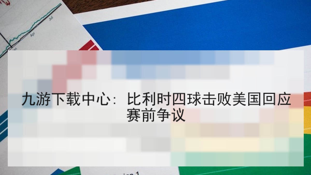 九游下载中心: 比利时四球击败美国回应赛前争议