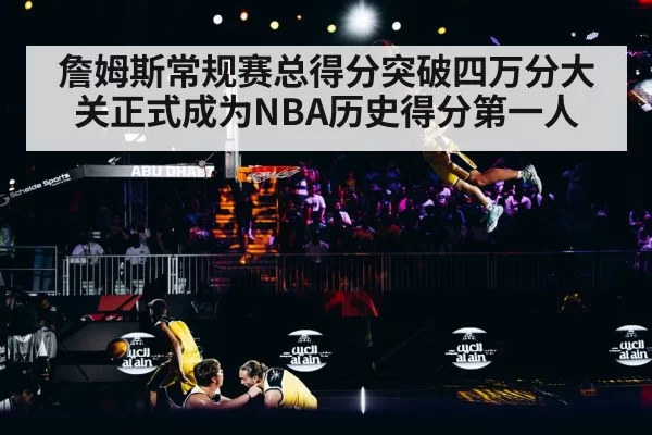 詹姆斯常规赛总得分突破四万分大关正式成为NBA历史得分第一人