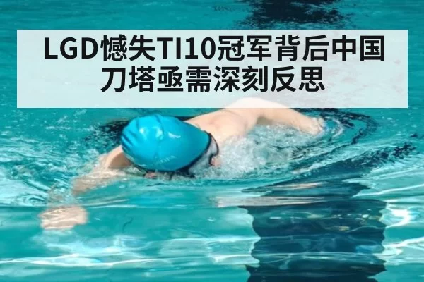 LGD憾失TI10冠军背后中国刀塔亟需深刻反思