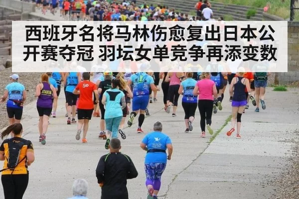西班牙名将马林伤愈复出日本公开赛夺冠 羽坛女单竞争再添变数
