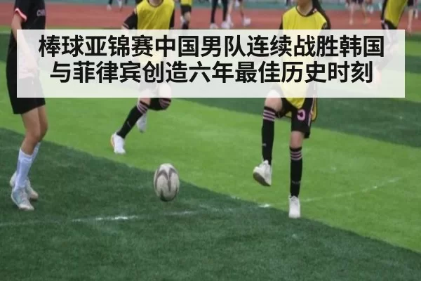棒球亚锦赛中国男队连续战胜韩国与菲律宾创造六年最佳历史时刻